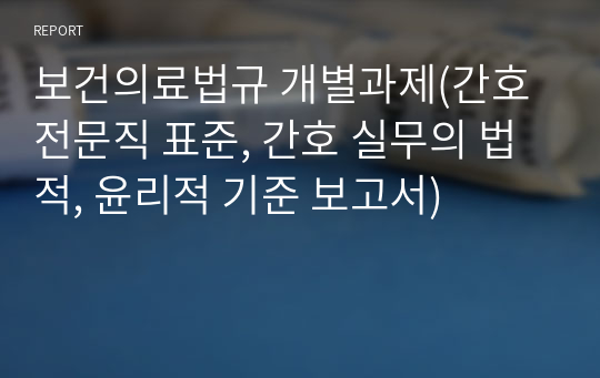 보건의료법규 개별과제(간호전문직 표준, 간호 실무의 법적, 윤리적 기준 보고서)