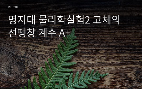 명지대 물리학실험2 고체의 선팽창 계수 A+