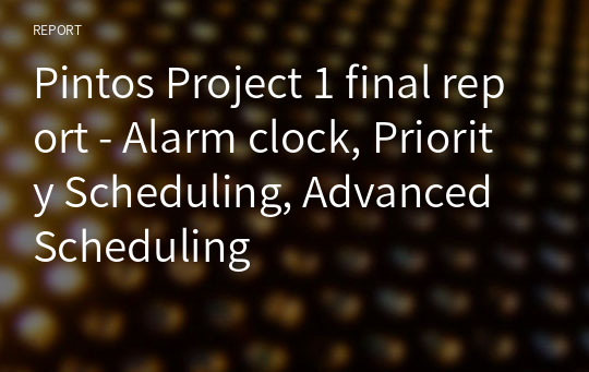 Pintos Project 1 final report - Alarm clock, Priority Scheduling, Advanced Scheduling