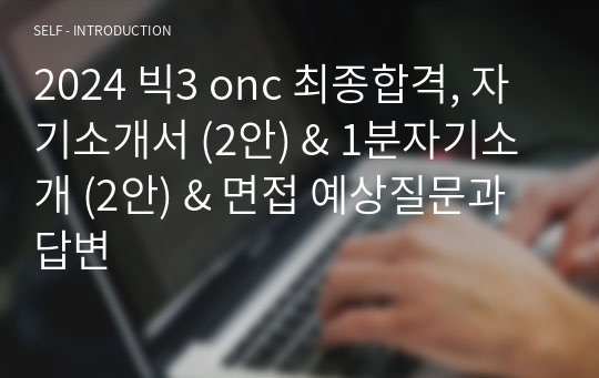 2024 빅3 onc 최종합격, 자기소개서 (2안) &amp; 1분자기소개 (2안) &amp; 면접 예상질문과 답변