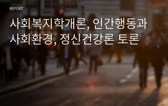 사회복지학개론, 인간행동과 사회환경, 정신건강론 토론