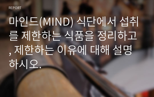 마인드(MIND) 식단에서 섭취를 제한하는 식품을 정리하고, 제한하는 이유에 대해 설명하시오.