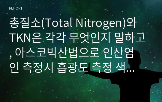 총질소(Total Nitrogen)와 TKN은 각각 무엇인지 말하고, 아스코빅산법으로 인산염 인 측정시 흡광도 측정 색깔 및 측정파장은 무엇인가