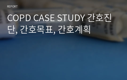 COPD CASE STUDY 간호진단, 간호목표, 간호계획