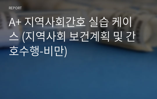 A+ 지역사회간호 실습 케이스 (지역사회 보건계획 및 간호수행-비만)