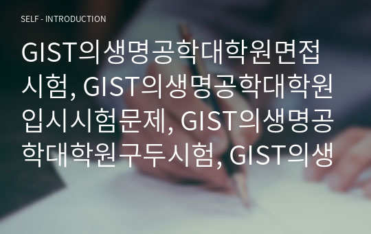 GIST의생명공학대학원면접시험, GIST의생명공학대학원입시시험문제, GIST의생명공학대학원구두시험, GIST의생명공학대학원자기소개서, GIST의생명공학대학원논술시험, GIST의생명공학대학원기출문제, GIST전공의생명공학대학원입시자료, GIST의생명공학대학원지원동기작성요령, GIST의생명공학대학원입시연구계획서