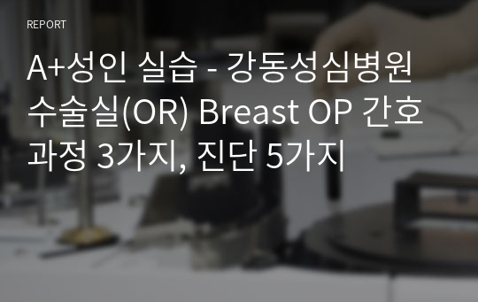 A+성인 실습 - 강동성심병원 수술실(OR) Breast OP 간호과정 3가지, 진단 5가지