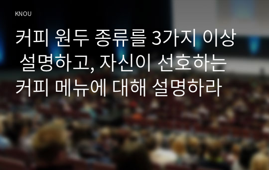 커피 원두 종류를 3가지 이상 설명하고, 자신이 선호하는 커피 메뉴에 대해 설명하라