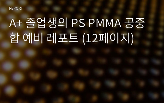 A+ 졸업생의 PS PMMA 공중합 예비 레포트 (12페이지)