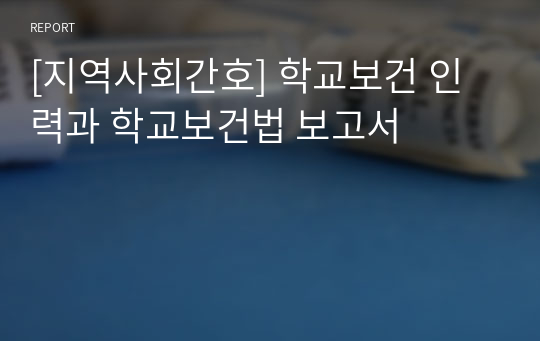 [지역사회간호] 학교보건 인력과 학교보건법 보고서