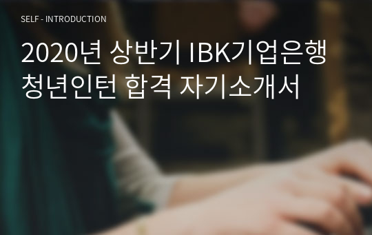 2020년 상반기 IBK기업은행 청년인턴 합격 자기소개서