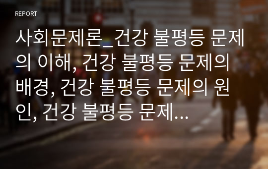 사회문제론_건강 불평등 문제의 이해, 건강 불평등 문제의 배경, 건강 불평등 문제의 원인, 건강 불평등 문제의 대안