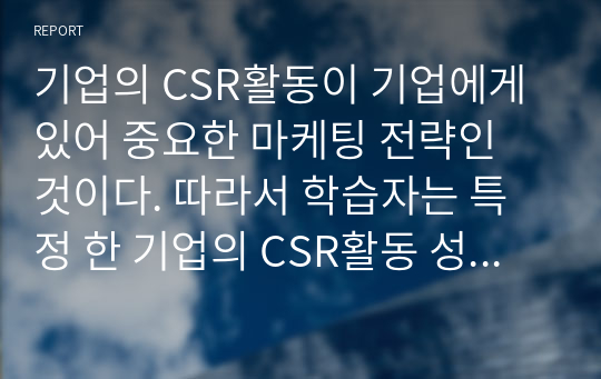 기업의 CSR활동이 기업에게 있어 중요한 마케팅 전략인 것이다. 따라서 학습자는 특정 한 기업의 CSR활동 성공사례를 제시하고, CSR활동의 구체적인 방법을 분석, 시사점