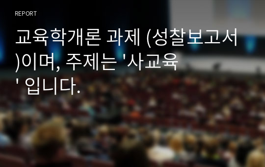 [A+] 교육학개론 과제(우리나라 입시문제,교육관,교육법)- 사교육문제에 대한 우리나라와 아시아,서구와의 비교사례 그리고 변화하는 시대에 따라 달라진 교육방법과 이로인한 문제들 구체적인 해결방안과 실현가능한 방안.