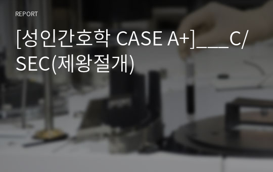 [성인간호학 CASE A+]___C/SEC(제왕절개)