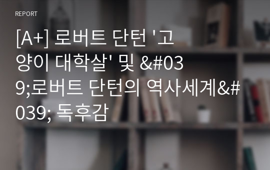 [A+] 로버트 단턴 &#039;고양이 대학살&#039; 및 &#039;로버트 단턴의 역사세계&#039; 독후감