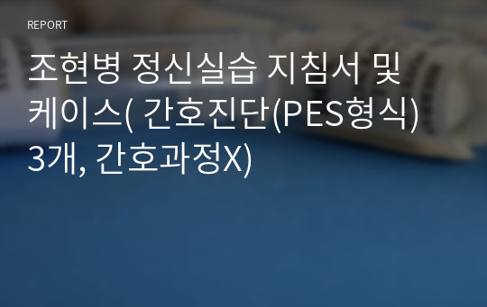 조현병 정신실습 지침서 및 케이스( 간호진단(PES형식) 3개, 간호과정X)