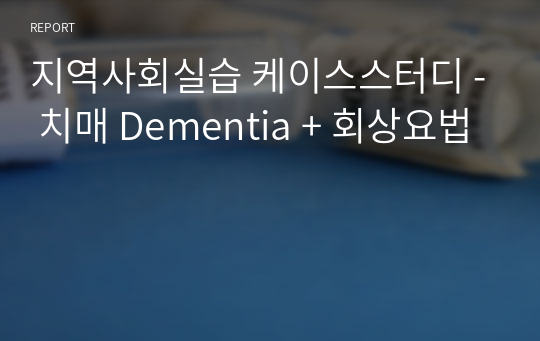 지역사회실습 케이스스터디 - 치매 Dementia + 회상요법