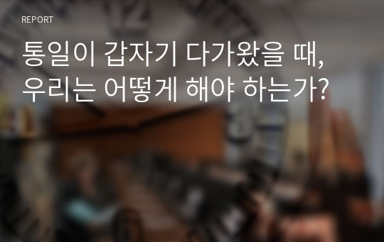 통일이 갑자기 다가왔을 때, 우리는 어떻게 해야 하는가?