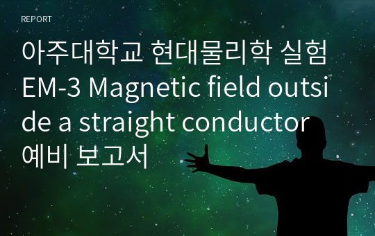 아주대학교 현대물리학 실험 EM-3 Magnetic field outside a straight conductor 예비 보고서