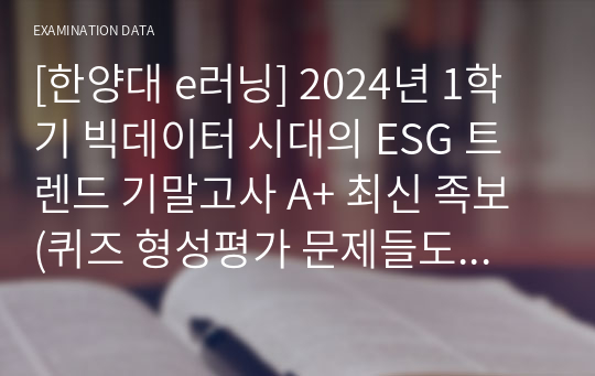 [한양대 e러닝] 2024년 1학기 빅데이터 시대의 ESG 트렌드 기말고사 A+ 최신 족보 (퀴즈 형성평가 문제들도 모두 포함)