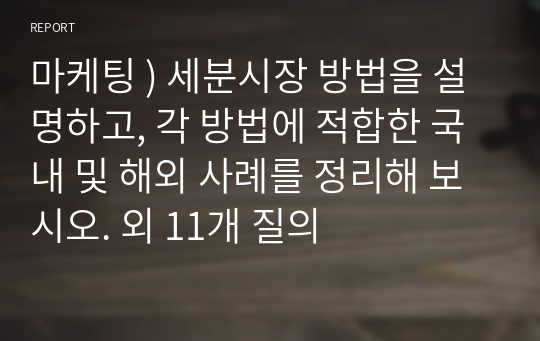 마케팅 ) 세분시장 방법을 설명하고, 각 방법에 적합한 국내 및 해외 사례를 정리해 보시오. 외 11개 질의