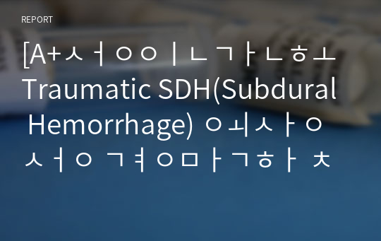 [A+성인간호 Traumatic SDH(Subdural Hemorrhage) 외상성 경막하 출혈(혈종) 케이스] 간호과정 3개(비효과적 뇌조직 관류의 위험, 비효과적 기도청결, 흡인위험성)