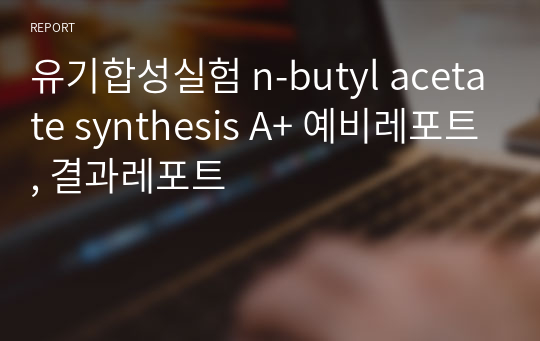 유기합성실험 n-butyl acetate synthesis A+ 예비레포트, 결과레포트