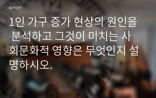 1인 가구 증가 현상의 원인을 분석하고 그것이 미치는 사회문화적 영향은 무엇인지 설명하시오.