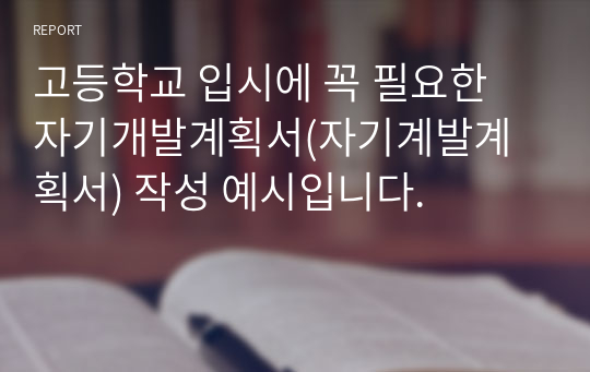 고등학교 입시에 꼭 필요한 자기개발계획서(자기계발계획서) 작성 예시입니다.