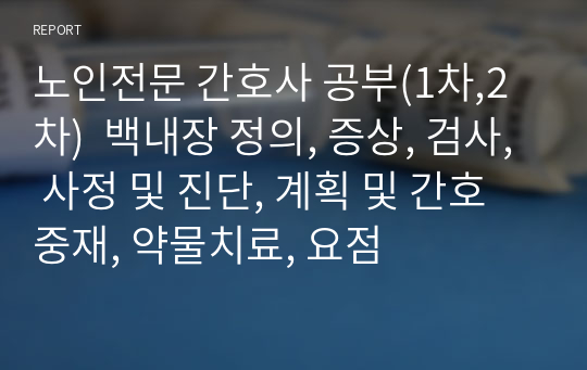 노인전문 간호사시험 공부(1차,2차)  백내장 정의, 증상, 검사, 사정 및 진단, 계획 및 간호중재, 약물치료, 요점