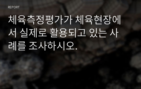 체육측정평가가 체육현장에서 실제로 활용되고 있는 사례를 조사하시오.