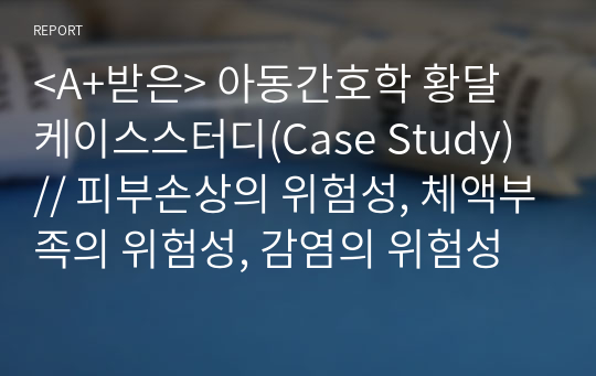 &lt;A+받은&gt; 아동간호학 황달 케이스스터디(Case Study) // 피부손상의 위험성, 체액부족의 위험성, 감염의 위험성