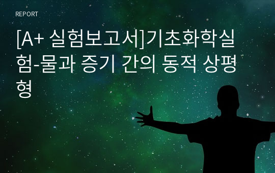 [A+ 실험보고서]기초화학실험-물과 증기 간의 동적 상평형