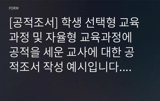 [공적조서] 학생 선택형 교육과정 및 자율형 교육과정에 공적을 세운 교사에 대한 공적조서 작성 예시입니다. 학생 선택형 교육과정 및 자율형 교육과정 공적조서 작성은 매우 어렵습니다. 따라서 본 자료를 통해 이 같은 고민을 말끔히 해결하시길 바랍니다.