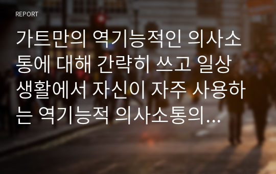 가트만의 역기능적인 의사소통에 대해 간략히 쓰고 일상생활에서 자신이 자주 사용하는 역기능적 의사소통의 예를 20개 이상 그리고 이를 역기능적이지 않은 방식으로 바꾸어 표현한 것을 제시하시오.