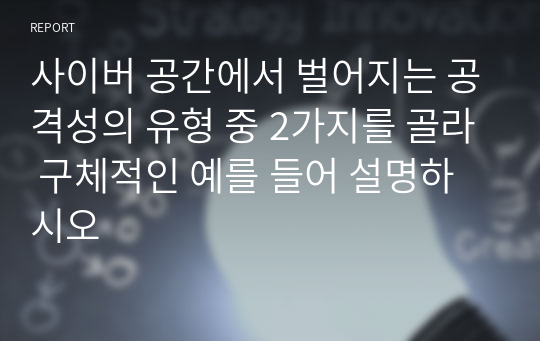 사이버 공간에서 벌어지는 공격성의 유형 중 2가지를 골라 구체적인 예를 들어 설명하시오