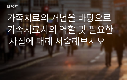 가족치료의 개념을 바탕으로 가족치료사의 역할 및 필요한 자질에 대해 서술해보시오