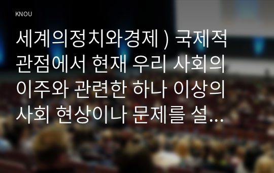 세계의정치와경제 ) 국제적 관점에서 현재 우리 사회의 이주와 관련한 하나 이상의 사회 현상이나 문제를 설명, 이주와 관련한 사회문제