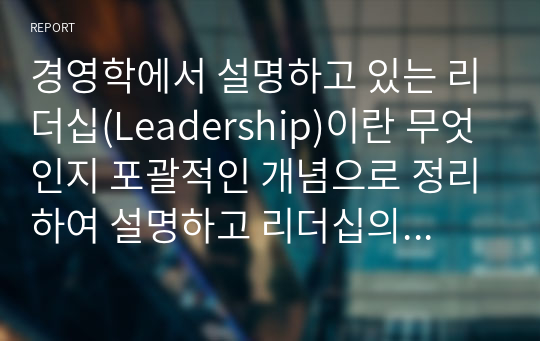 경영학에서 설명하고 있는 리더십(Leadership)이란 무엇인지 포괄적인 개념으로 정리하여 설명하고 리더십의 주요 이론 중에서 변혁적 리더십 이론(Transformational Leadership Theo