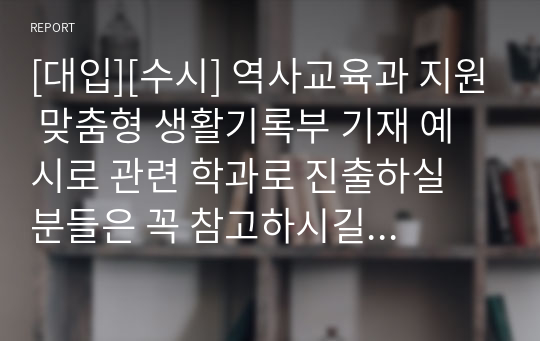 [대입][수시] 역사교육과 지원 맞춤형 생활기록부 기재 예시로 관련 학과로 진출하실 분들은 꼭 참고하시길 바랍니다.