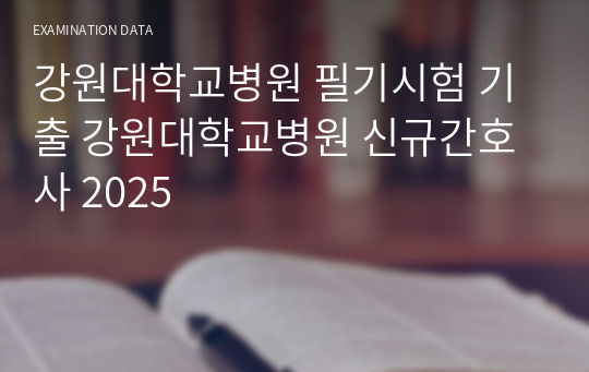 강원대학교병원 필기시험 기출 강원대학교병원 신규간호사 2025