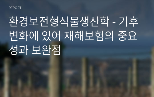 환경보전형식물생산학 - 기후변화에 있어 재해보험의 중요성과 보완점