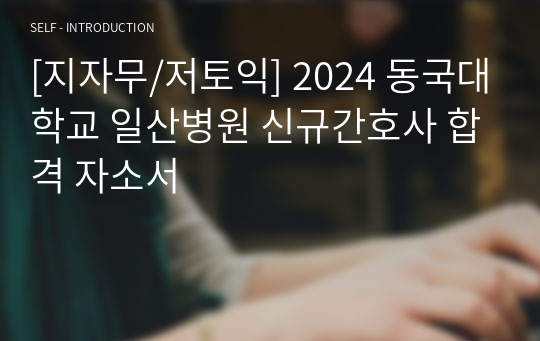 [지자무/저토익] 2024 동국대학교 일산병원 신규간호사 합격 자소서