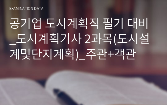 공기업 도시계획직 필기 대비_도시계획기사 2과목(도시설계및단지계획)_주관+객관