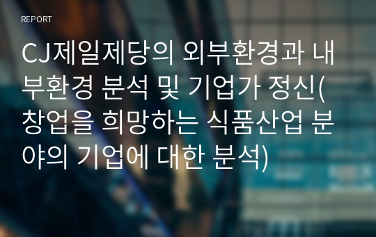 CJ제일제당의 외부환경과 내부환경 분석 및 기업가 정신(창업을 희망하는 식품산업 분야의 기업에 대한 분석)