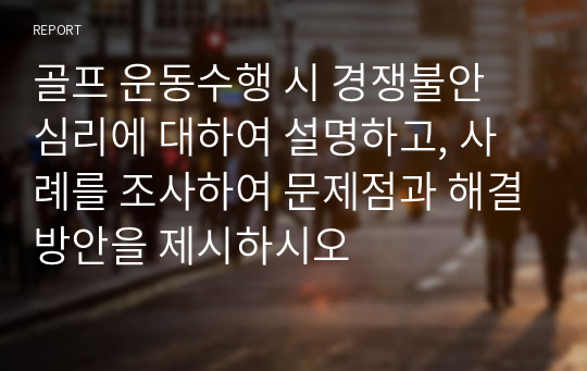 골프 운동수행 시 경쟁불안 심리에 대하여 설명하고, 사례를 조사하여 문제점과 해결방안을 제시하시오