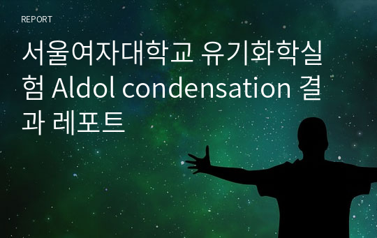 서울여자대학교 유기화학실험 Aldol condensation 결과 레포트