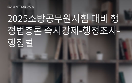 2025소방공무원시험 대비 행정법총론 즉시강제-행정조사-행정벌