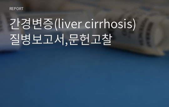 간경변증(liver cirrhosis) 질병보고서,문헌고찰